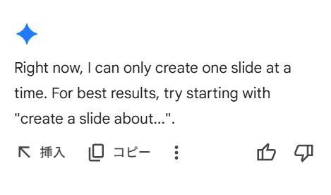 Googleスライドの画面。エラーメッセージが表示されている。内容は次の通り。
現在、一度に作成できるスライドは1枚のみです。
より良い結果を得るには、「〜についてのスライドを作成してください（create a slide about …）」という形で始めてみてください。
